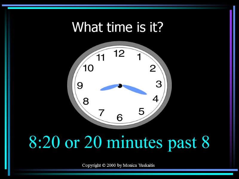 Copyright © 2000 by Monica Yuskaitis What time is it? 8:20 or 20 minutes
